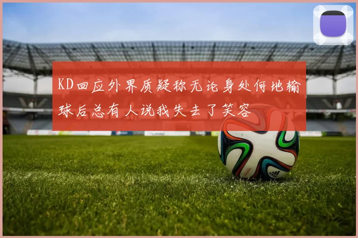 KD回应外界质疑称无论身处何地输球后总有人说我失去了笑容