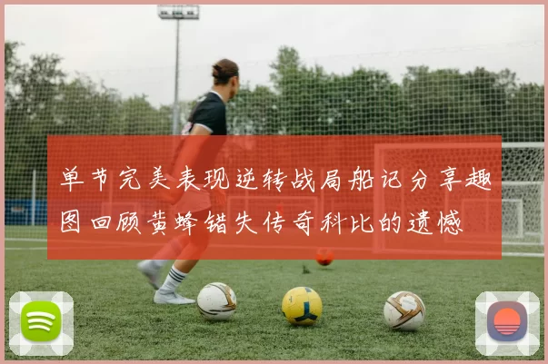 单节完美表现逆转战局船记分享趣图回顾黄蜂错失传奇科比的遗憾