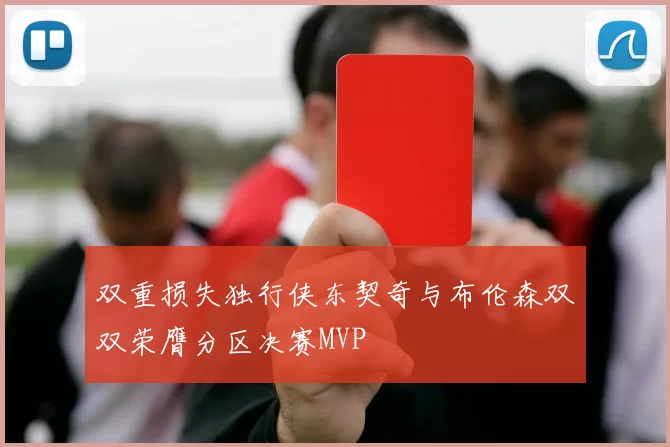 双重损失独行侠东契奇与布伦森双双荣膺分区决赛MVP