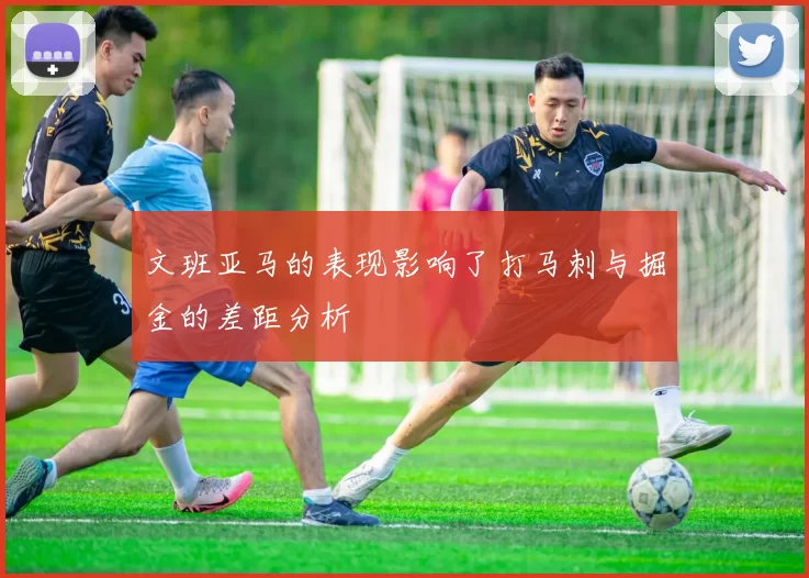 文班亚马的表现影响了打马刺与掘金的差距分析