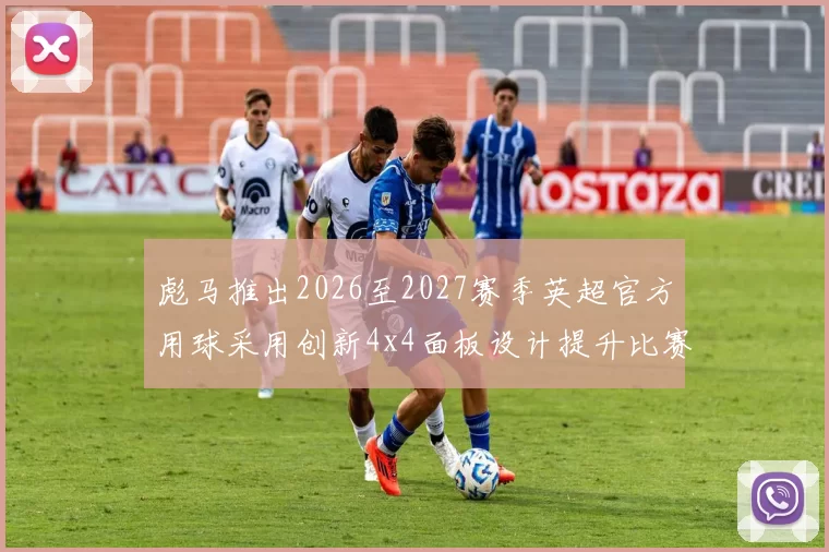 彪马推出2026至2027赛季英超官方用球采用创新4x4面板设计提升比赛表现