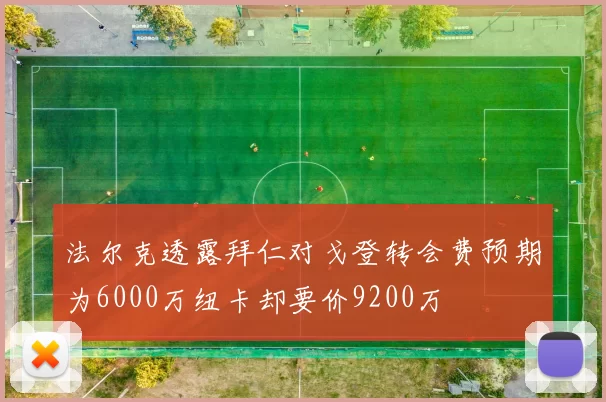 法尔克透露拜仁对戈登转会费预期为6000万纽卡却要价9200万