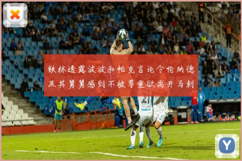 铁林透露波波和帕克言论令伦纳德及其舅舅感到不被尊重欲离开马刺