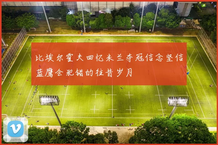 比埃尔霍夫回忆米兰夺冠信念坚信蓝鹰会犯错的往昔岁月